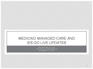 MEDICAID MANAGED CARE AND IES GO LIVE UPDATES