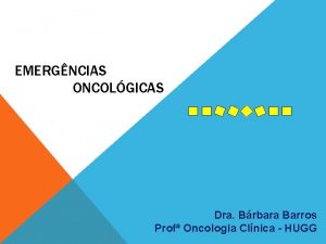 EMERGNCIAS ONCOLGICAS Dra Brbara Barros Prof Oncologia Clnica
