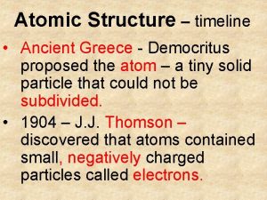 Atomic Structure timeline Ancient Greece Democritus proposed the