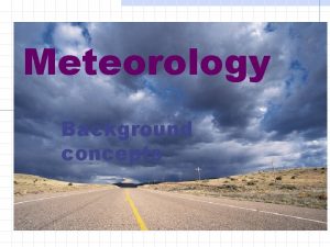 Meteorology Background concepts Meteorology chapter 3 of text