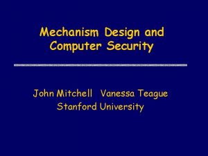 Mechanism Design and Computer Security John Mitchell Vanessa