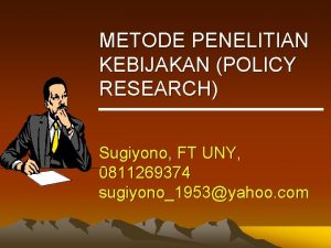 METODE PENELITIAN KEBIJAKAN POLICY RESEARCH Sugiyono FT UNY