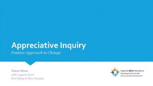 Appreciative Inquiry Positive Approach to Change Steve Orton