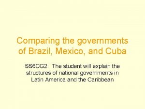 Comparing the governments of Brazil Mexico and Cuba