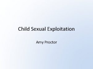 Child Sexual Exploitation Amy Proctor LEARNING OBJECTIVES State