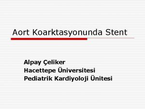 Aort Koarktasyonunda Stent Alpay eliker Hacettepe niversitesi Pediatrik