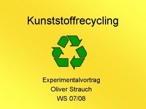 Kunststoffrecycling Experimentalvortrag Oliver Strauch WS 0708 Gliederung 1