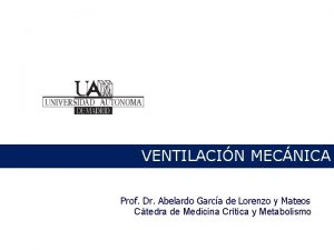 VENTILACIN MECNICA Prof Dr Abelardo Garca de Lorenzo