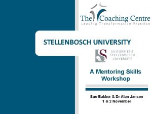 STELLENBOSCH UNIVERSITY A Mentoring Skills Workshop Sue Bakker