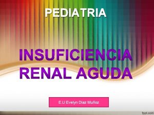 PEDIATRIA E U Evelyn Diaz Muoz INSUFICIENCIA RENAL