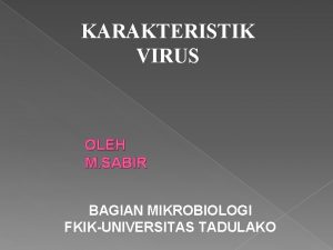 KARAKTERISTIK VIRUS OLEH M SABIR BAGIAN MIKROBIOLOGI FKIKUNIVERSITAS