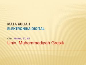 MATA KULIAH ELEKTRONIKA DIGITAL Oleh Misbah ST MT