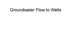 Groundwater Flow to Wells I Overview A Water