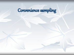 Convenience sampling Convenience sampling n n Alias incidental