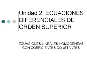 Unidad 2 ECUACIONES DIFERENCIALES DE ORDEN SUPERIOR ECUACIONES