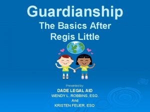 Guardianship The Basics After Regis Little Presented by