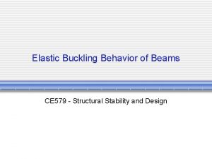 Elastic Buckling Behavior of Beams CE 579 Structural