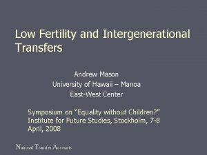 Low Fertility and Intergenerational Transfers Andrew Mason University