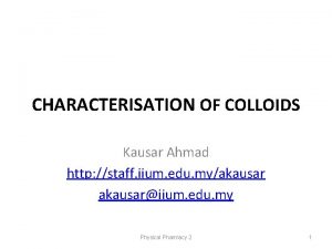 CHARACTERISATION OF COLLOIDS Kausar Ahmad http staff iium