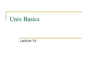 Unix Basics Lecture 14 UNIX Introduction n The