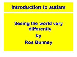 Introduction to autism Seeing the world very differently