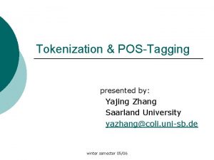 Tokenization POSTagging presented by Yajing Zhang Saarland University