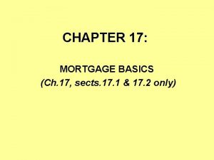 CHAPTER 17 MORTGAGE BASICS Ch 17 sects 17