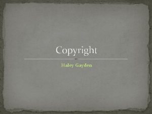 Copyright Haley Gayden What is copyright Copyright is