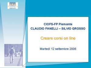 CIOFSFP Piemonte CLAUDIO FANELLI SILVIO GROSSO Creare corsi