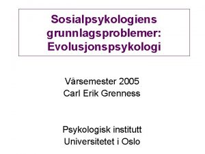 Sosialpsykologiens grunnlagsproblemer Evolusjonspsykologi Vrsemester 2005 Carl Erik Grenness