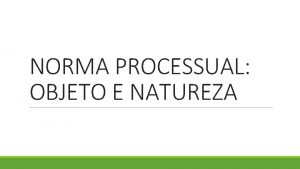 NORMA PROCESSUAL OBJETO E NATUREZA 1 Norma material