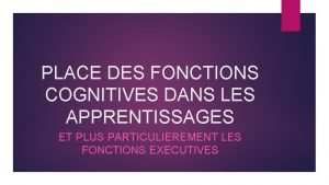 PLACE DES FONCTIONS COGNITIVES DANS LES APPRENTISSAGES ET