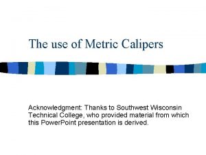 The use of Metric Calipers Acknowledgment Thanks to