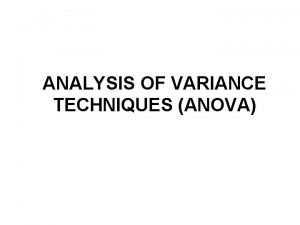 ANALYSIS OF VARIANCE TECHNIQUES ANOVA ANOVA Analysis of ANALYSIS OF VARIANCE TECHNIQUES ANOVA ANOVA Analysis of