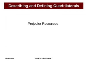 Describing and Defining Quadrilaterals Projector Resources Describing and