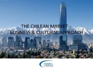 THE CHILEAN MARKET BUSINESS CULTURAL APPROACH MAIN FACTS