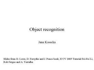 Object recognition Jana Kosecka Slides from D Lowe