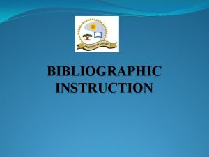 BIBLIOGRAPHIC INSTRUCTION Introduction Bibliographic instruction is training that
