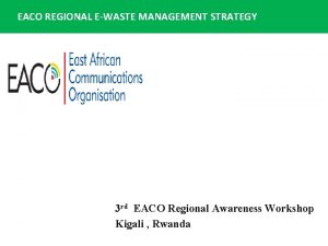 EACO REGIONAL EWASTE MANAGEMENT STRATEGY Presented by Olivier