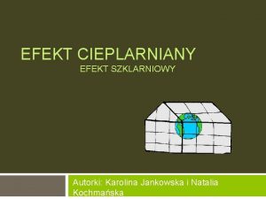 EFEKT CIEPLARNIANY EFEKT SZKLARNIOWY Autorki Karolina Jankowska i