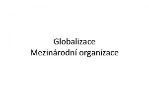 Globalizace Mezinrodn organizace Globalizace je abstraktn fenomn zahrnujc