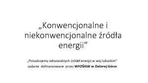 Konwencjonalne i niekonwencjonalne rda energii Poszukujemy odnawialnych rde