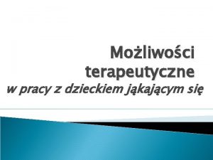 Moliwoci terapeutyczne w pracy z dzieckiem jkajcym si