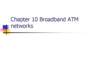Chapter 10 Broadband ATM networks Outline n 10