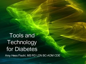 Tools and Technology for Diabetes Amy Hess Fischl