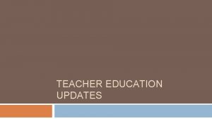 TEACHER EDUCATION UPDATES Teacher Education Department Goals 2019