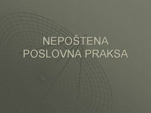 NEPOTENA POSLOVNA PRAKSA POJAM POSLOVNE PRAKSE u Poslovna