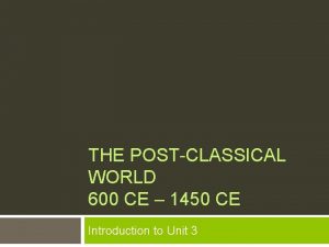 THE POSTCLASSICAL WORLD 600 CE 1450 CE Introduction