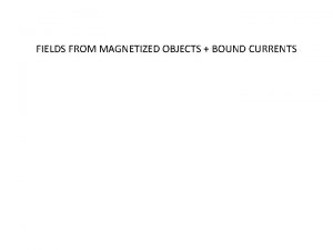 FIELDS FROM MAGNETIZED OBJECTS BOUND CURRENTS 6 4