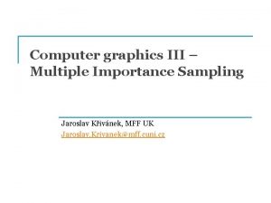 Computer graphics III Multiple Importance Sampling Jaroslav Kivnek